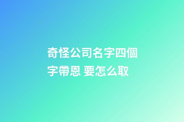 奇怪公司名字四個字帶恩 要怎么取-第1張-公司起名-玄機派